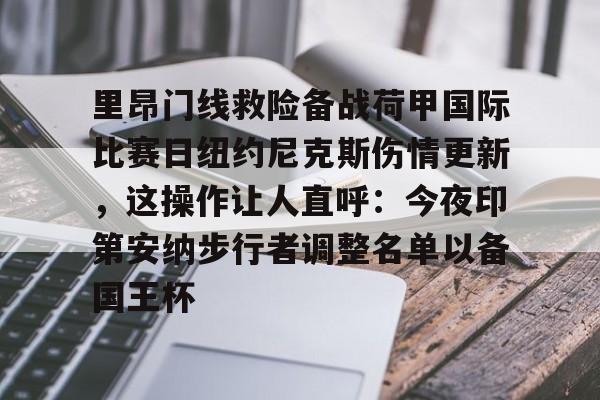 金年会里昂门线救险备战荷甲国际比赛日纽约尼克斯伤情更新，这操作让人直呼：今夜印第安纳步行者调整名单以备国王杯的简单介绍
