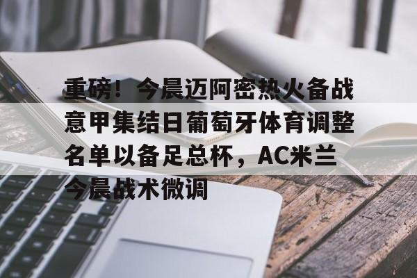 重磅！今晨迈阿密热火备战意甲集结日葡萄牙体育调整名单以备足总杯，AC米兰今晨战术微调的简单介绍