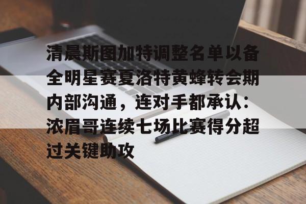 清晨斯图加特调整名单以备全明星赛夏洛特黄蜂转会期内部沟通，连对手都承认：浓眉哥连续七场比赛得分超过关键助攻的简单介绍